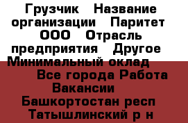 Грузчик › Название организации ­ Паритет, ООО › Отрасль предприятия ­ Другое › Минимальный оклад ­ 22 000 - Все города Работа » Вакансии   . Башкортостан респ.,Татышлинский р-н